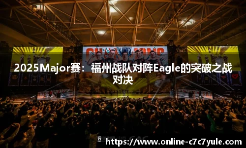 2025Major赛：福州战队对阵Eagle的突破之战对决
