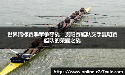 世界锦标赛季军争夺战：贵阳赛艇队交手昆明赛艇队的荣耀之战