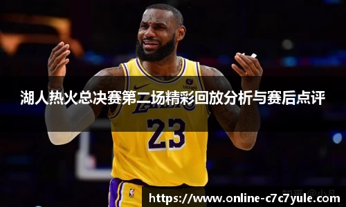 湖人热火总决赛第二场精彩回放分析与赛后点评