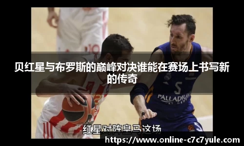 贝红星与布罗斯的巅峰对决谁能在赛场上书写新的传奇