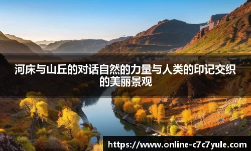 河床与山丘的对话自然的力量与人类的印记交织的美丽景观