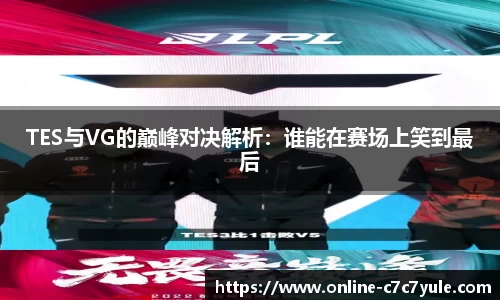 TES与VG的巅峰对决解析：谁能在赛场上笑到最后
